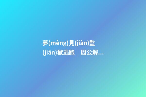 夢(mèng)見(jiàn)監(jiān)獄逃跑　周公解夢(mèng)之夢(mèng)到監(jiān)獄逃跑